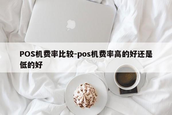 赞皇POS机费率比较-pos机费率高的好还是低的好